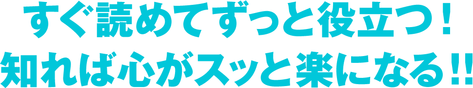 すぐ読めてずっと役立つ！ 知れば心がスッと楽になる！！