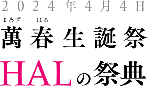 2024年4月4日 萬(よろず)春(はる)生誕祭 HALの祭典